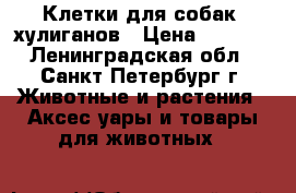 Клетки для собак -хулиганов › Цена ­ 4 800 - Ленинградская обл., Санкт-Петербург г. Животные и растения » Аксесcуары и товары для животных   